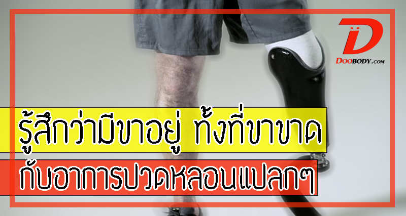 รู้สึกว่ามีขาอยู่  ทั้งๆที่ขาขาด  กับอาการปวดหลอนแปลกๆในผู้พิการ ที่คนอื่นยากจะเข้าใจ
